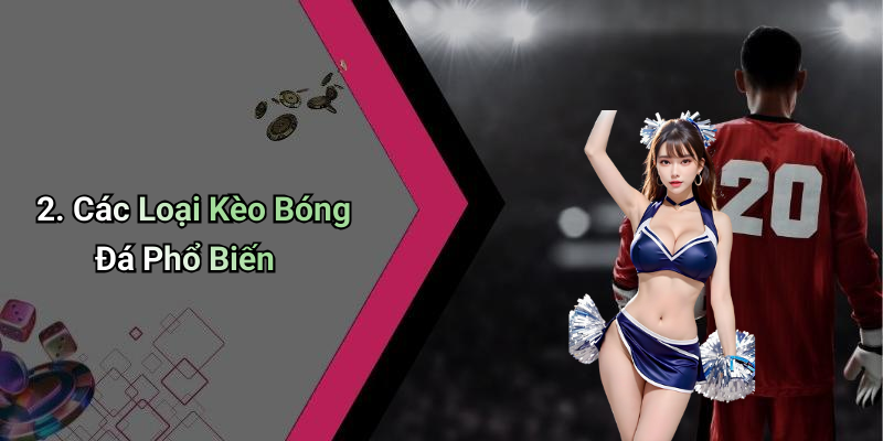 2. Các Loại Kèo Bóng Đá Phổ Biến