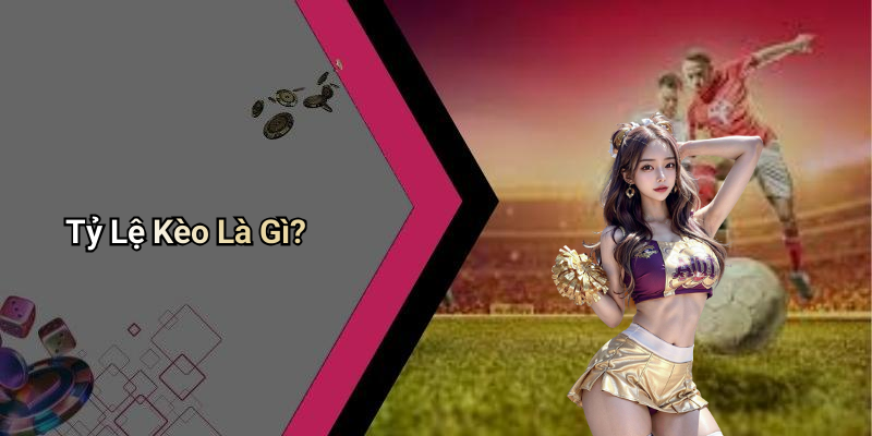 Tỷ Lệ Kèo Là Gì?