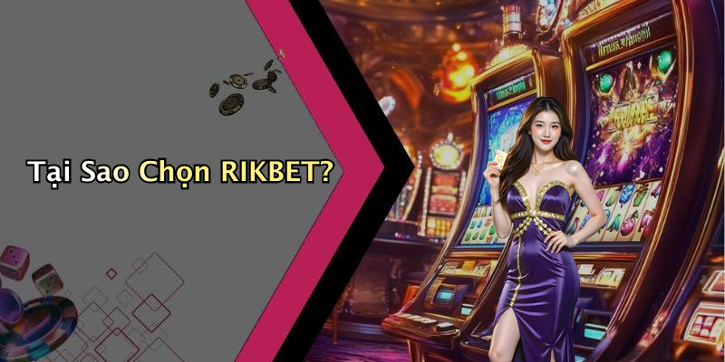 Tại Sao Chọn RIKBET?